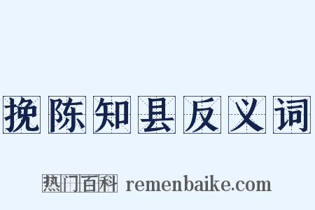 挽陈知县反义词是什么意思的图片